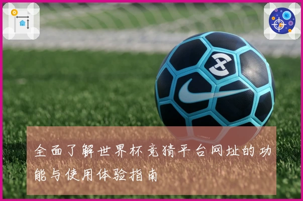 全面了解世界杯竞猜平台网址的功能与使用体验指南