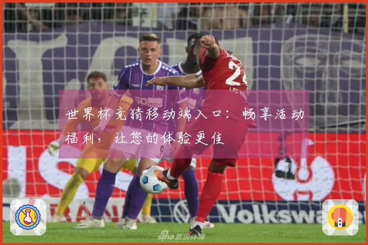 世界杯竞猜移动端入口：畅享活动福利，让您的体验更佳